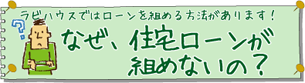 なぜ、住宅ローンが組めないの？